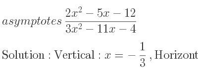 The asymptotes of (2x^2-5x-12)/(3x^2-11x-4) is Vertical: x=-1/3 ,Horizontal: y= 2/3